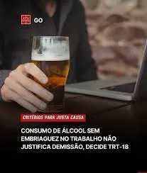 CONSUMO DE ÁLCOOL SEM EMBRIAGUEZ NO TRABALHO NÃO JUSTIFICA DEMISSÃO, DECIDE TRT-18